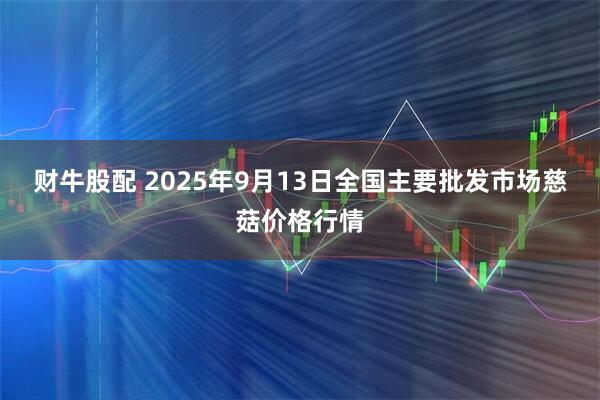 财牛股配 2025年9月13日全国主要批发市场慈菇价格行情