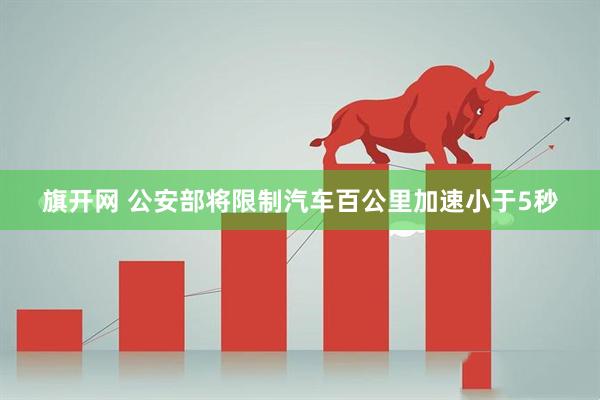 旗开网 公安部将限制汽车百公里加速小于5秒
